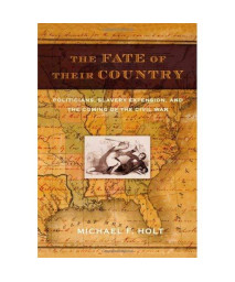 The Fate of Their Country: Politicians, Slavery Extension, and the Coming of the Civil War