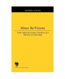 Minor Re/Visions: Asian American Literacy Narratives as a Rhetoric of Citizenship (Studies in Writing and Rhetoric)