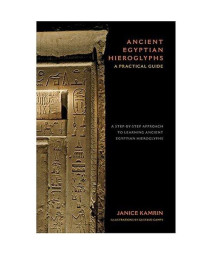 Ancient Egyptian Hieroglyphs: A Practical Guide - A Step-by-Step Approach to Learning Ancient Egyptian Hieroglyphs