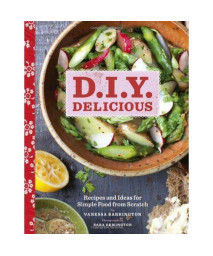 D.I.Y. Delicious: Recipes and Ideas for Simple Food from Scratch