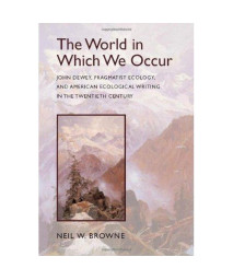 The World in Which We Occur: John Dewey, Pragmatist Ecology, and American Ecological Writing in the Twentieth Century