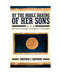 By the Noble Daring of Her Sons: The Florida Brigade of the Army of Tennessee