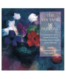The Yin/Yang of Painting: A Contemporary Master Reveals the Secrets of Painting Found in Ancient Chinese Philosophy
