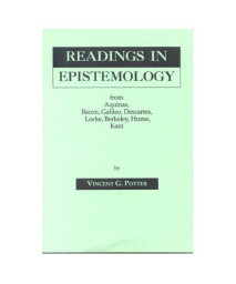 Readings in Epistemology: From Aquinas, Bacon, Galileo, Descartes, Locke, Hume, Kant.