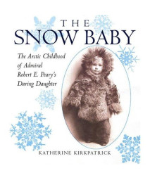 The Snow Baby: The Arctic Childhood of Admiral Robert E. Peary's Daring Daughter