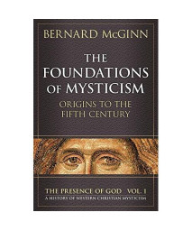 The Foundations of Mysticism: Origins to the Fifth Century (The Presence of God: A History of Western Christian Mysticism, Vol. 1)
