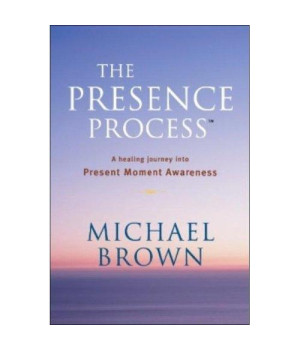 The Presence Process: A Healing Journey Into Present Moment Awareness (v. 1)