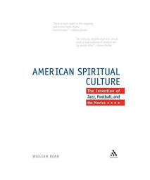 The American Spiritual Culture: And the Invention of Jazz, Football, and the Movies