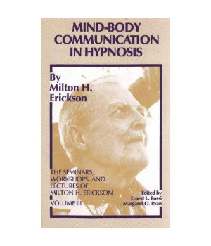 Mind-Body Communication in Hypnosis (The Seminars, Workshops, and Lectures of Milton H. Erickson, Vol. 3)