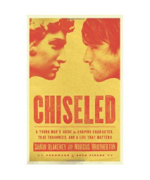 Chiseled: A Young Man's Guide to Shaping Character, True Toughness and a Life That Matters