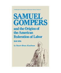Samuel Gompers and the Origins of the American Federation of Labor, 1848-1896. (Contributions in Economics & Economic History)