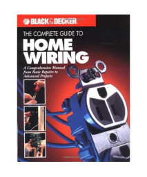 The Complete Guide to Home Wiring: A Comprehensive Manual, from Basic Repairs to Advanced Projects (Black & Decker Home Improvement Library; U.S. edition)