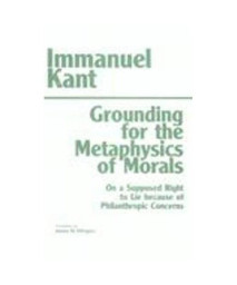 Grounding for the Metaphysics of Morals: With on a Supposed Right to Lie Because of Philanthropic Concerns (Hackett Classics)