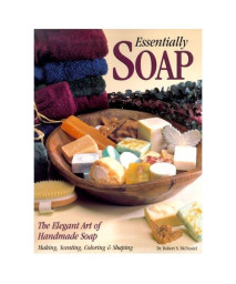 Essentially Soap: The Elegant Art of Handmade Soap Making, Scenting, Coloring & Shaping