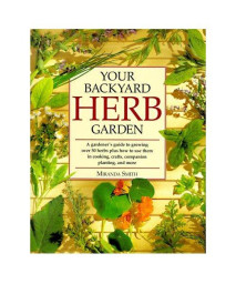 Your Backyard Herb Garden: A Gardener's Guide to Growing over 50 Herbs Plus How to Use Them in Cooking, Crafts, Companion Planting, and More