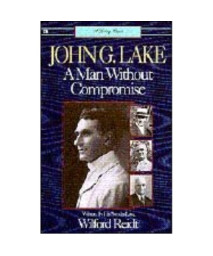 John G. Lake: A Man Without Compromise