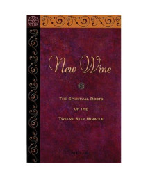 New Wine: The Spiritual Roots Of The Twelve Step Miracle