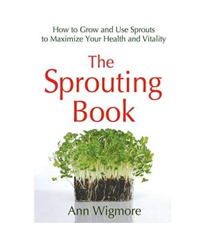 The Sprouting Book: How to Grow and Use Sprouts to Maximize Your Health and Vitality