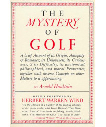 The Mystery of Golf: A Brief Account of Its Origen, Antiquity & Romance; Its Uniqueness; Its Curiousness; & Its Difficulty; Its Anatomical, ... Concepts on Other Matters to It Appertaining