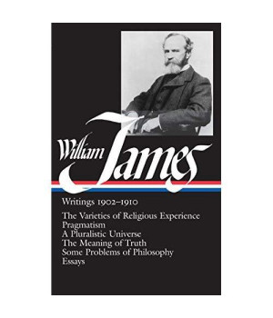 William James : Writings 1902-1910 : The Varieties of Religious Experience / Pragmatism / A Pluralistic Universe / The Meaning of Truth / Some Problems of Philosophy / Essays (Library of America)