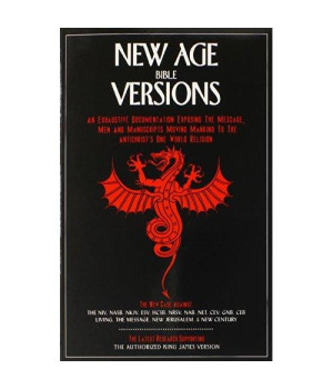 New Age Bible Versions: An Exhaustive Documentation of the Message, Men & Manuscripts Moving Mankind to the Antichrist's One World Religion