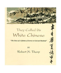 They Called Us White Chinese: The Story of a Lifetime of Service to God Mankind