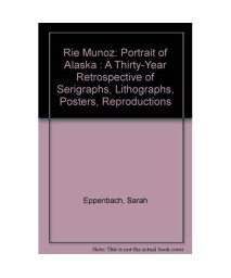 Rie Munoz: Portrait of Alaska : A Thirty-Year Retrospective of Serigraphs, Lithographs, Posters, Reproductions