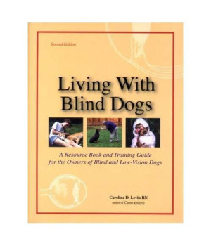 Living With Blind Dogs: A Resource Book and Training Guide for the Owners of Blind and Low-Vision Dogs, Second Edition