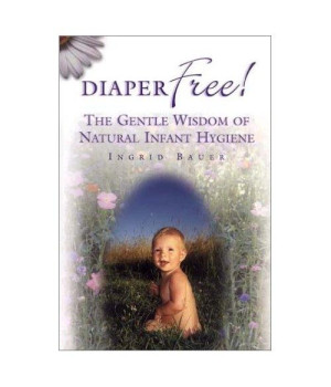 Diaper Free! The Gentle Wisdom of Natural Infant Hygiene