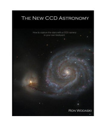 The New CCD Astronomy: How to Capture the Stars With a CCD Camera in Your Own Backyard