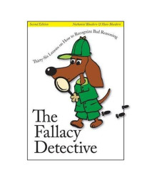 The Fallacy Detective: Thirty-Six Lessons on How to Recognize Bad Reasoning, 2nd Edition