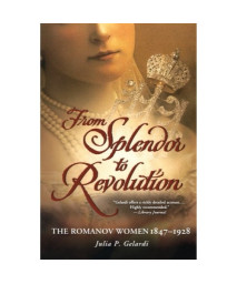 From Splendor to Revolution: The Romanov Women, 1847--1928