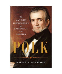 Polk: The Man Who Transformed the Presidency and America