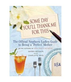 Some Day You'll Thank Me for This: The Official Southern Ladies' Guide to Being a "Perfect" Mother