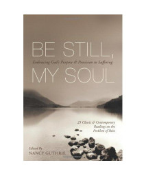 Be Still, My Soul (25 Classic and Contemporary Readings on the Problem of Pain): Embracing God's Purpose and Provision in Suffering