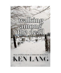 Walking Among The Dead: True Stories From A Homicide Detective
