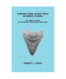 Hunting Fossil Shark Teeth In Venice, Florida: The Complete Guide: On The Beach, SCUBA Diving, and Inland