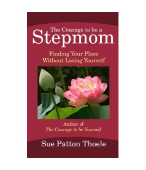 The Courage To Be A Stepmom: Finding Your Place Without Losing Yourself