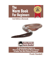 The Worm Book For Beginners: 2nd Edition (Revised) : A Vermiculture Starter or How To Be A Backyard Worm Farmer And Make The Best Natural Compost From Worms (Backyard Farm Books)