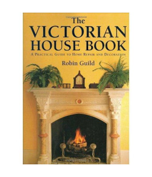 The Victorian House Book: A Practical Guide to Home Repair and Decoration