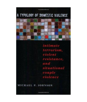 A Typology of Domestic Violence: Intimate Terrorism, Violent Resistance, and Situational Couple Violence (Northeastern Series on Gender, Crime, and Law)