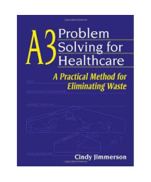 A3 Problem Solving for Healthcare: A Practical Method for Eliminating Waste