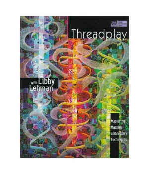 Threadplay With Libby Lehman: Mastering Machine Embroidery Techniques