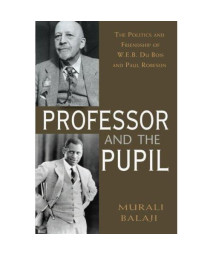 The Professor and the Pupil: The Politics and Friendship of W. E. B Du Bois and Paul Robeson