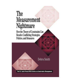 The Measurement Nightmare: How the Theory of Constraints Can Resolve Conflicting Strategies, Policies, and Measures (St. Lucie Press/Apics Series on Constraints Management,)