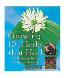Growing 101 Herbs That Heal: Gardening Techniques, Recipes, and Remedies