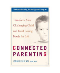 Connected Parenting: Transform Your Challenging Child and Build Loving Bonds forLife