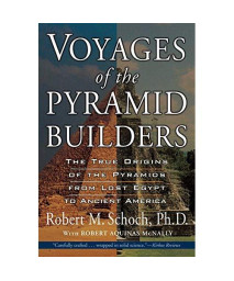 Voyages of the Pyramid Builders: The True Origins of the Pyramids from Lost Egypt to Ancient America