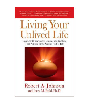 Living Your Unlived Life: Coping with Unrealized Dreams and Fulfilling Your Purpose in the Second Half of Life