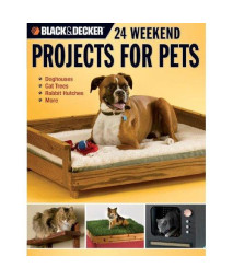Black & Decker 24 Weekend Projects for Pets: Dog Houses, Cat Trees, Rabbit Hutches & More